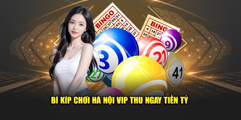 Bí kíp chơi Hà Nội Vip  thu ngay tiền tỷ 